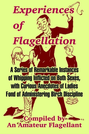 Experiences of Flagellation A Series of Remarkable Instances of Whipping Inflicted on Both Sexes