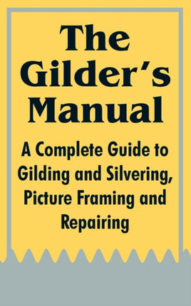 The Gilders Manual A Complete Guide to Gilding and Silvering Picture Framing and Repairing