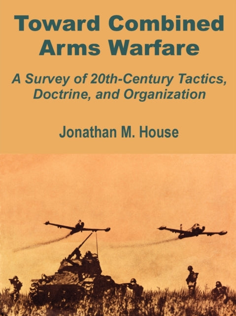Toward Combined Arms Warfare A Survey of 20thCentury Tactics Doctrine and Organization