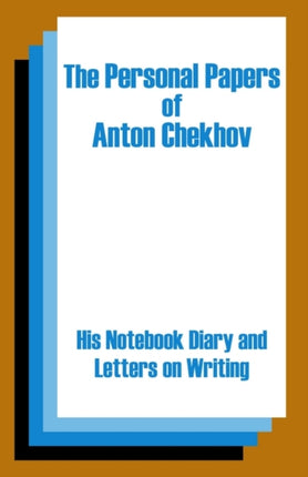 The Personal Papers of Anton Chekhov His Notebook Diary and Letters on Writing