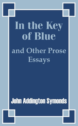 In the Key of Blue and Other Prose Essays by John Addington Symonds