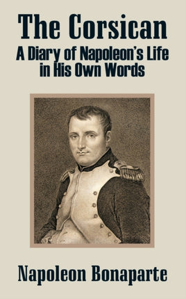 The Corsican A Diary of Napoleons Life in His Own Words