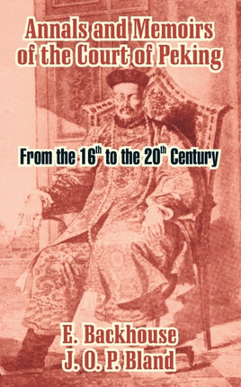 Annals and Memoirs of the Court of Peking From the 16th to the 20th Century