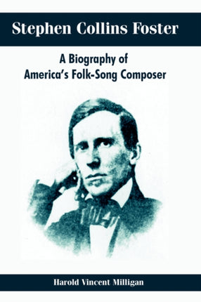 Stephen Collins Foster A Biography of Americas FolkSong Composer