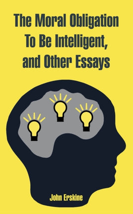 Moral Obligation To Be Intelligent and Other Essays The