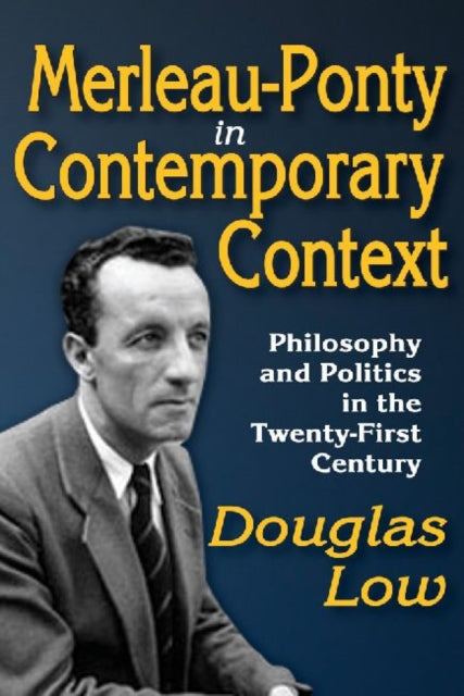 Merleau-Ponty in Contemporary Context: Philosophy and Politics in the Twenty-First Century