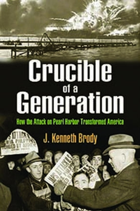 Crucible of a Generation: How the Attack on Pearl Harbor Transformed America