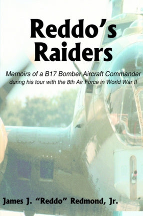 Reddos Raiders Memoirs of a B17 Bomber Aircraft Commander