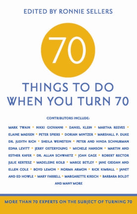 70 Things to Do When You Turn 70 More Than 70 Experts on the Subject of Turning 70