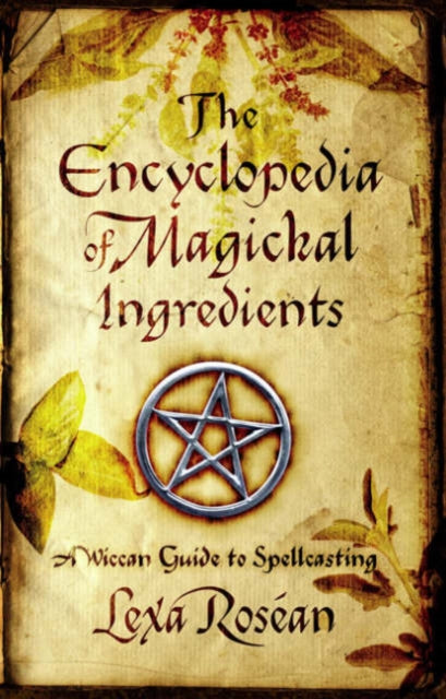 The Encyclopedia of Magickal Ingredients: A Wiccan Guide to Spellcasting