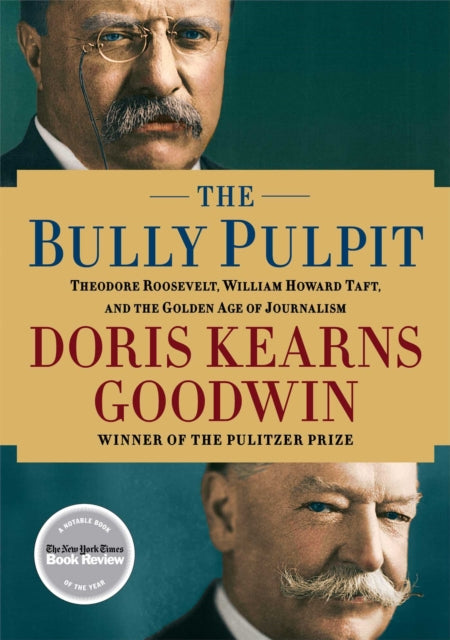 The Bully Pulpit: Theodore Roosevelt, William Howard Taft, and the Golden Age of Journalism