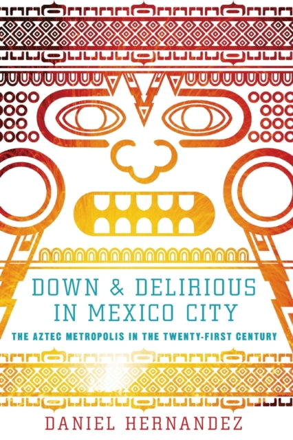 Down and Delirious in Mexico City The Aztec Metropolis in the TwentyFirst Century