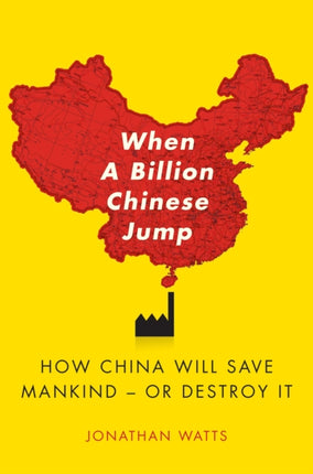 When a Billion Chinese Jump: How China Will Save Mankind -- Or Destroy It