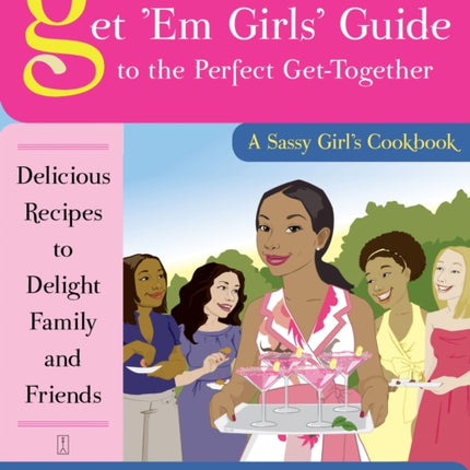 The Get 'Em Girls' Guide to the Perfect Get-Together: Delicious Recipes to Delight Family and Friends