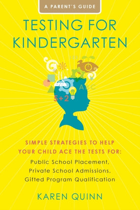 Testing for Kindergarten: Simple Strategies to Help Your Child Ace the Tests For: Public School Placement, Private School Admissions, Gifted Program Qualification, a Parent's Guide