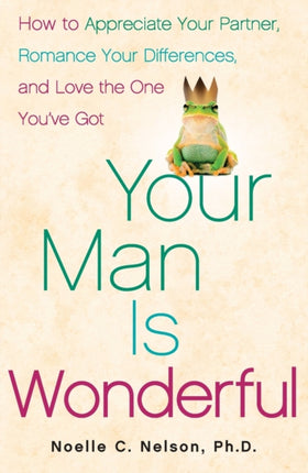 Your Man is Wonderful: How to Appreciate Your Partner, Romance Your Differences, and Love the One You've Got