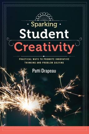 Sparking Student Creativity: Practical Ways to Promote Innovative Thinking and Problem Solving