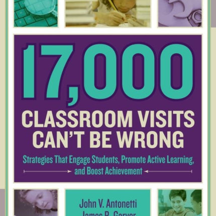 17,000 Classroom Visits Can't Be Wrong: Strategies That Engage Students, Promote Active Learning, and Boost Achievement