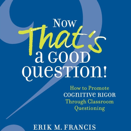 Now That's a Good Question!: Now That's a Good Question! How to Promote Cognitive Rigor Through Classroom Questioning