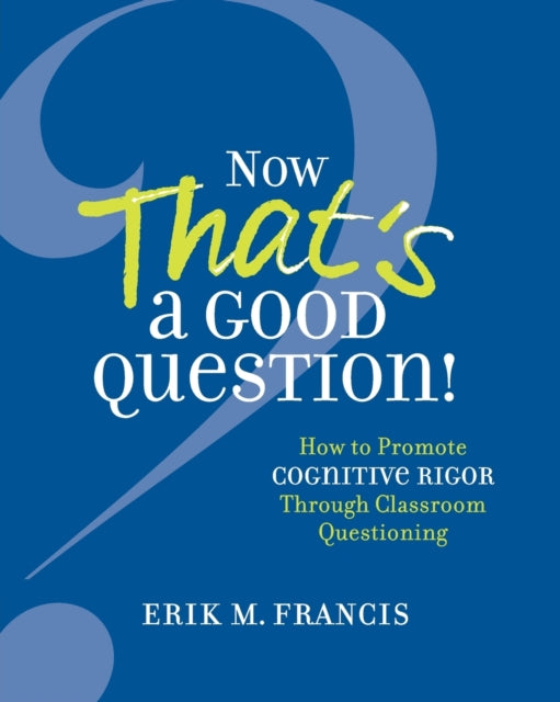 Now That's a Good Question!: Now That's a Good Question! How to Promote Cognitive Rigor Through Classroom Questioning