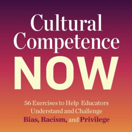 Cultural Competence Now: 56 Exercises to Help Educators Understand and Challenge Bias, Racism, and Privilege