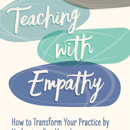 Teaching with Empathy: How to Transform Your Practice by Understanding Your Learners