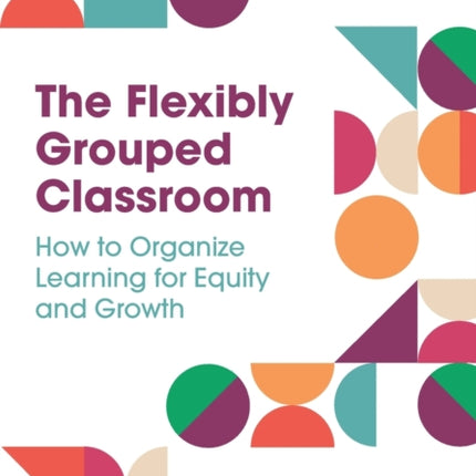 The Flexibly Grouped Classroom: How to Organize Learning for Equity and Growth