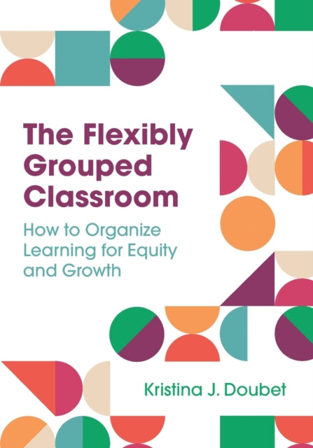 The Flexibly Grouped Classroom: How to Organize Learning for Equity and Growth