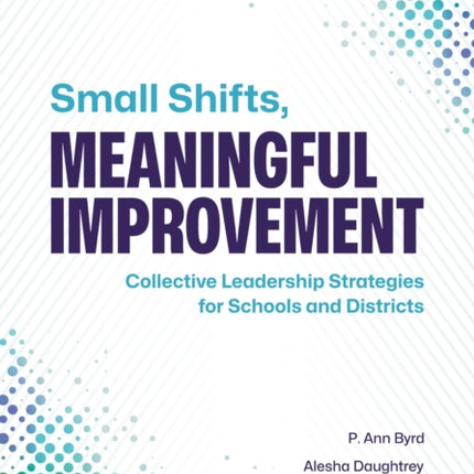 Small Shifts, Meaningful Improvement: Collective Leadership Strategies for Schools and Districts