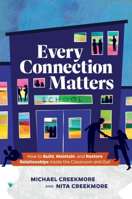 Every Connection Matters: How to Build, Maintain, and Restore Relationships Inside the Classroom and Out