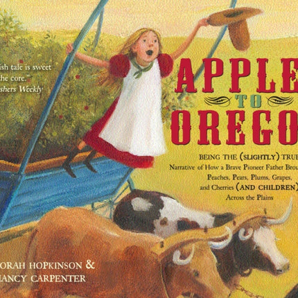 Apples to Oregon: Being the (Slightly) True Narrative of How a Brave Pioneer Father Brought Apples, Peaches, Pears, Plums, Grapes, and Cherries (and Children) Across the Plains