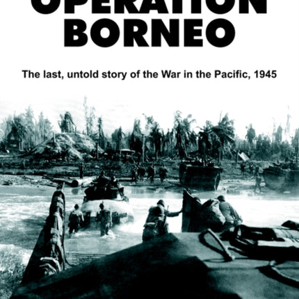 Operation Borneo The last untold story of the War in the Pacific 1945