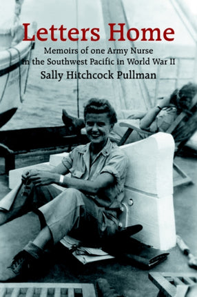 Letters Home Memoirs of one Army Nurse in the Southwest Pacific in World War II