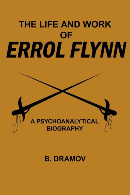 THE LIFE AND WORK OF ERROL FLYNN A PSYCHOANALYTICAL BIOGRAPHY