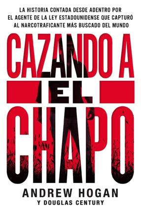 Cazando a El Chapo: La Historia Contada Desde Adentro Por El Agente de la Ley Estadounidense Que Capturó Al Narcotraficante Más Buscado del Mundo