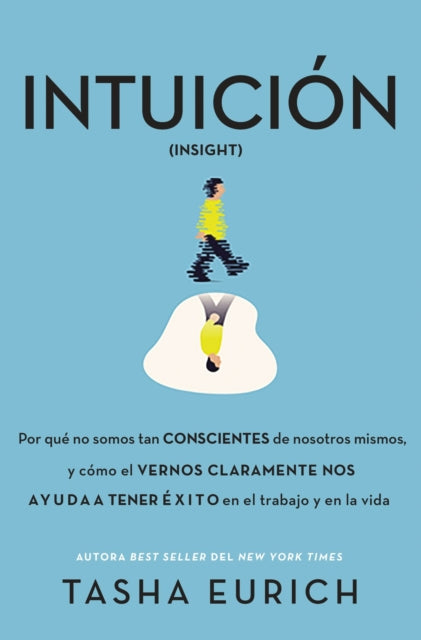 Intuición: Por Qué No Somos Tan Conscientes Como Pensamos, Y Cómo El Vernos Claramente Nos Ayuda a Tener Éxito En El Trabajo Y En La Vida