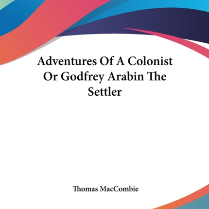 Adventures Of A Colonist Or Godfrey Arabin The