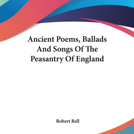 Ancient Poems Ballads And Songs Of The Peasantry