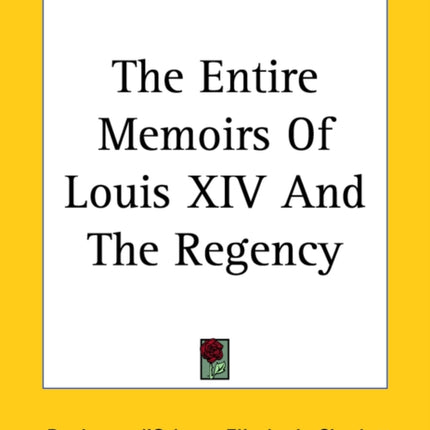 The Entire Memoirs Of Louis XIV And The Regency