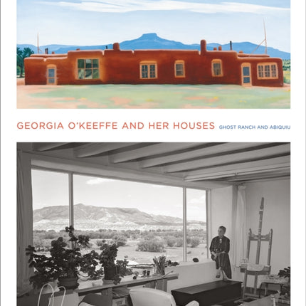 Georgia O'Keeffe and Her Houses: Ghost Ranch and Abiquiu: Ghost Ranch and Abiquiu