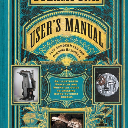 The Steampunk User's Manual: An Illustrated Practical and Whimsical Guide to Creating Retro-futurist Dreams