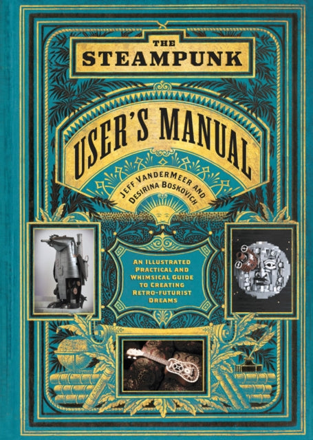 The Steampunk User's Manual: An Illustrated Practical and Whimsical Guide to Creating Retro-futurist Dreams