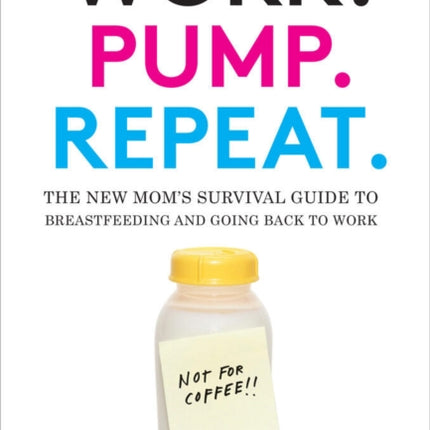 Work. Pump. Repeat.: The New Mom's Survival Guide to Breastfeeding and Going Back to Work