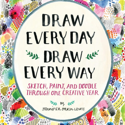 Draw Every Day, Draw Every Way (Guided Sketchbook): Sketch, Paint, and Doodle Through One Creative Year