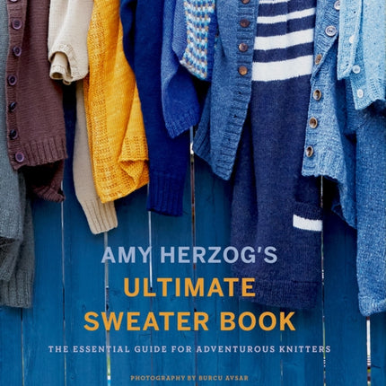 Amy Herzog's Sweater Sourcebook:: The Ultimate Guide for Adventurous Knitters