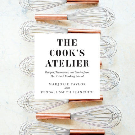 The Cook's Atelier: Recipes, Techniques, and Stories from Our French Cooking School