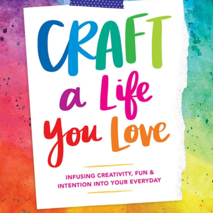 Craft a Life You Love: Infusing Creativity, Fun, and Intention into Your Everyday