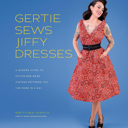 Gertie Sews Jiffy Dresses: A Modern Guide to Stitch-and-Wear Vintage Patterns You Can Make in a Day