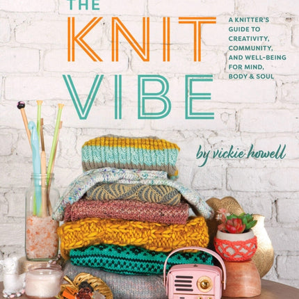 The Knit Vibe: A Knitter’s Guide to Creativity, Community, and Well-being for Mind, Body & Soul