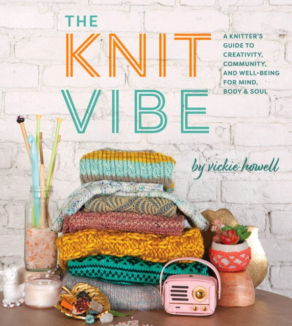 The Knit Vibe: A Knitter’s Guide to Creativity, Community, and Well-being for Mind, Body & Soul